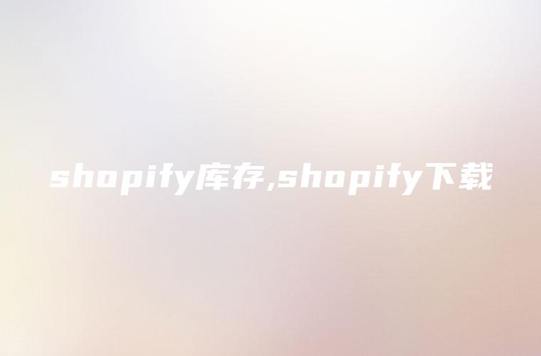 shopify库存,shopify下载