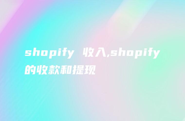 shopify 收入,shopify的收款和提现