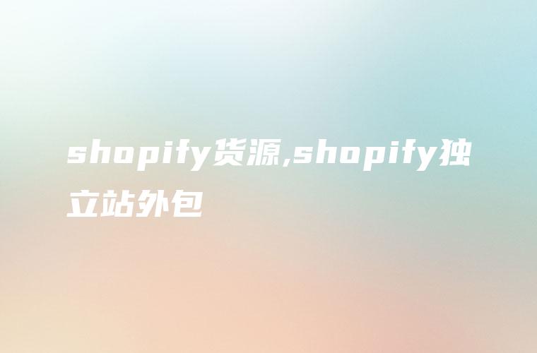 shopify货源,shopify独立站外包