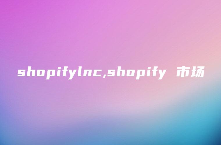 shopifylnc,shopify 市场