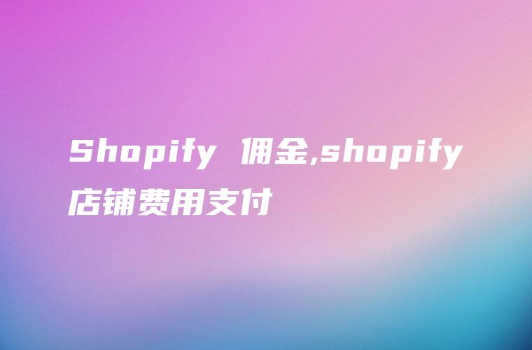 Shopify 佣金,shopify店铺费用支付