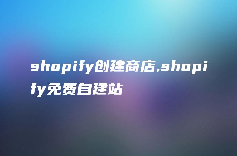 shopify创建商店,shopify免费自建站