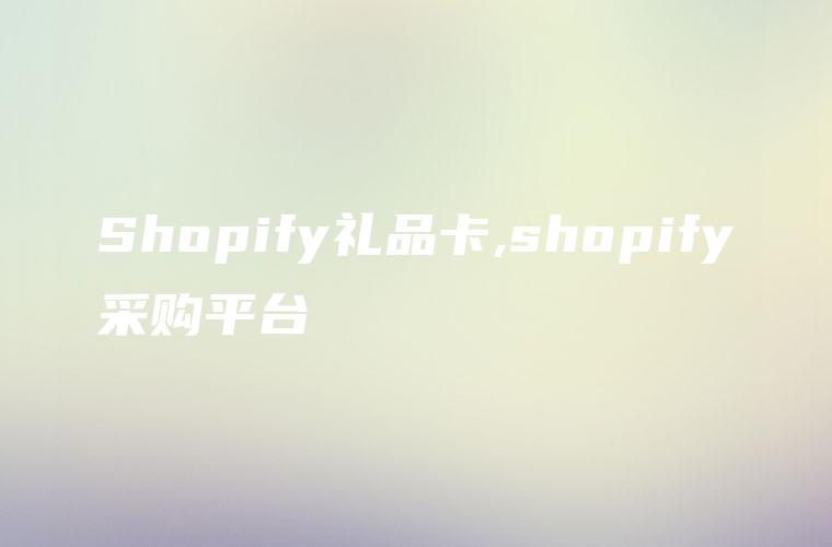 Shopify礼品卡,shopify采购平台