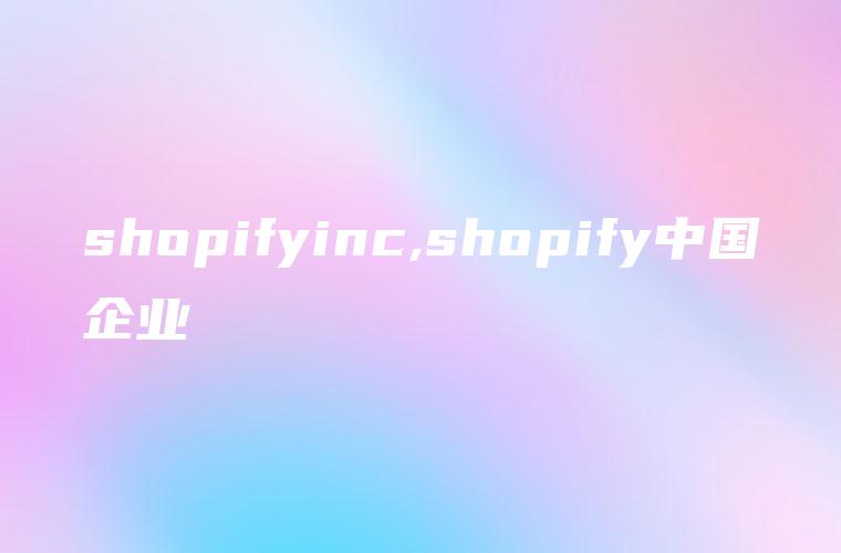 shopifyinc,shopify中国企业