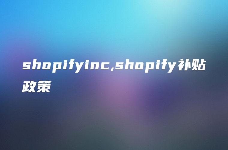 shopifyinc,shopify补贴政策