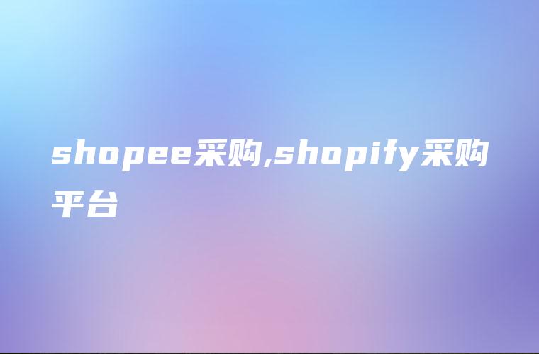 shopee采购,shopify采购平台