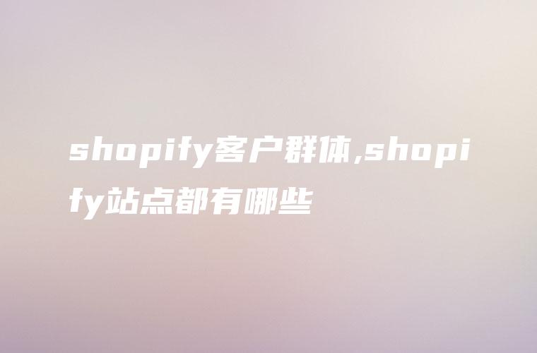 shopify客户群体,shopify站点都有哪些