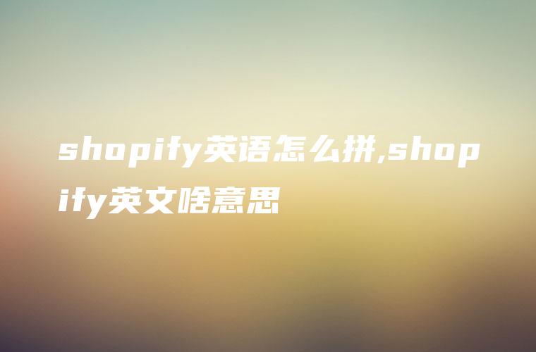 shopify英语怎么拼,shopify英文啥意思