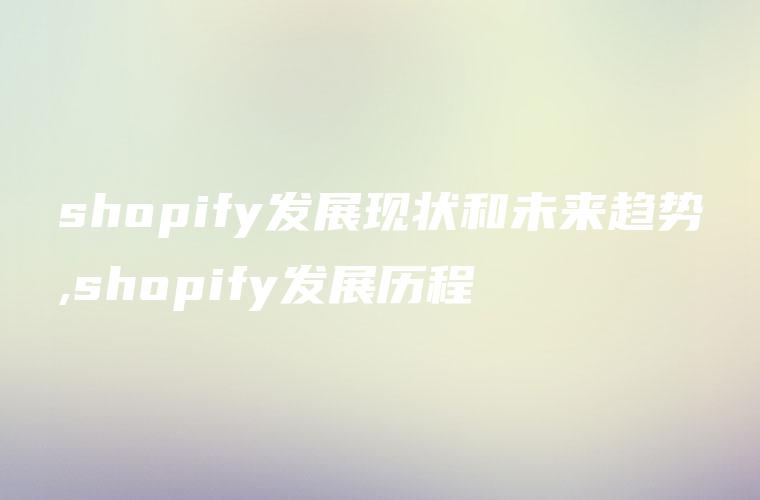shopify发展现状和未来趋势,shopify发展历程