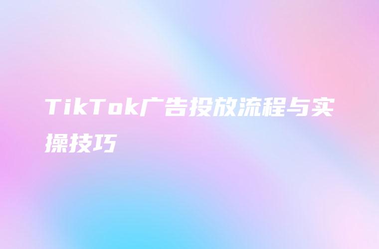 TikTok广告投放流程与实操技巧