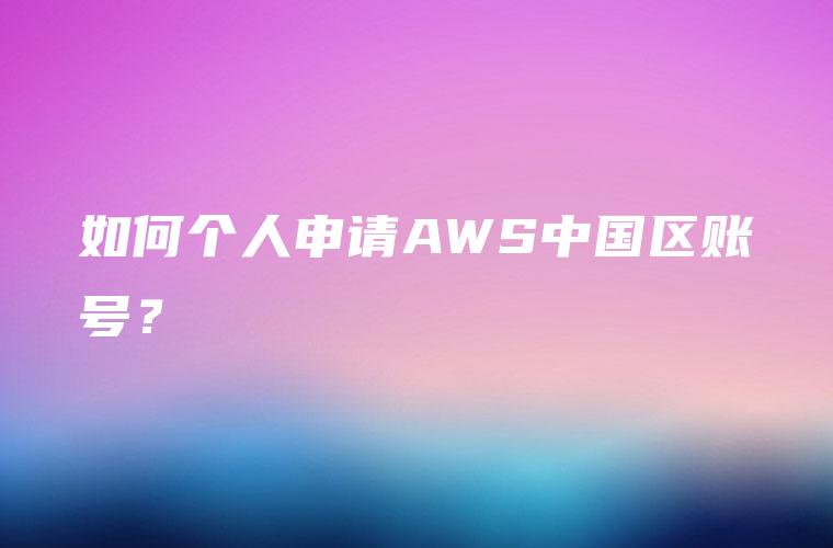 如何个人申请AWS中国区账号？