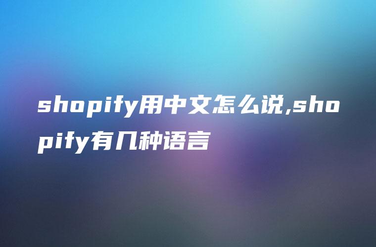 shopify用中文怎么说,shopify有几种语言