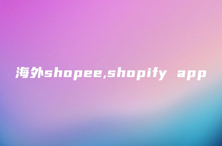 海外shopee,shopify app