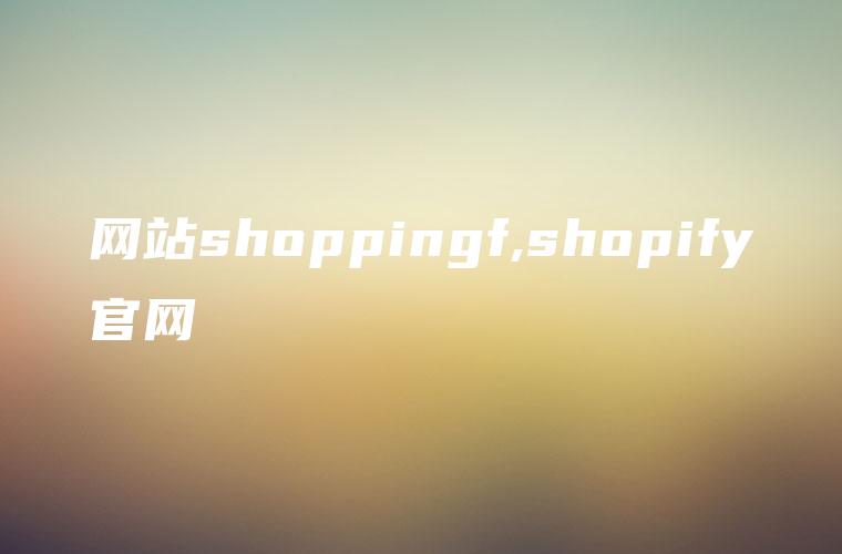 网站shoppingf,shopify官网