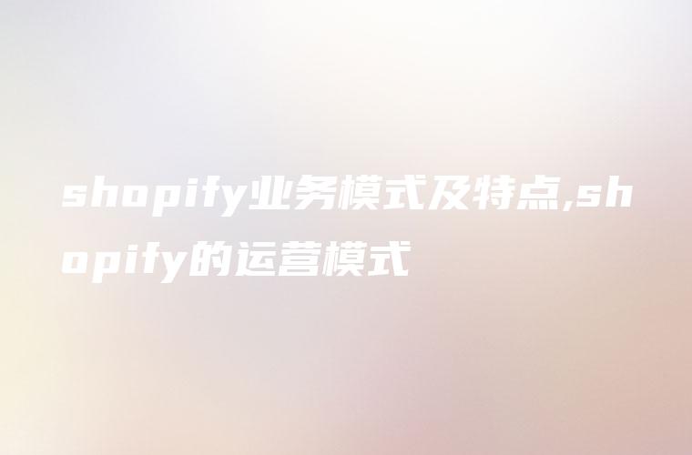 shopify业务模式及特点,shopify的运营模式