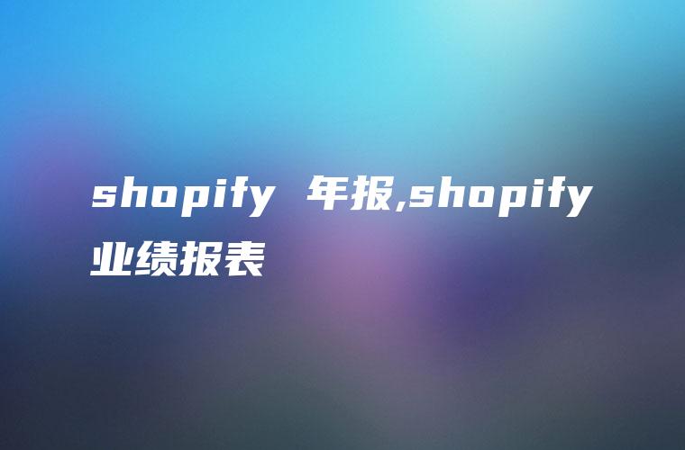 shopify 年报,shopify业绩报表