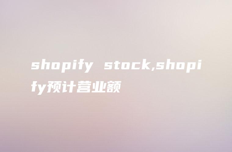 shopify stock,shopify预计营业额