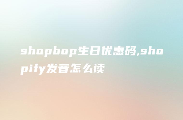 shopbop生日优惠码,shopify发音怎么读
