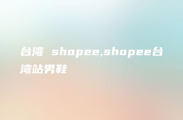 台湾 shopee,shopee台湾站男鞋