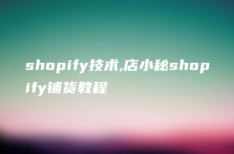 shopify技术,店小秘shopify铺货教程
