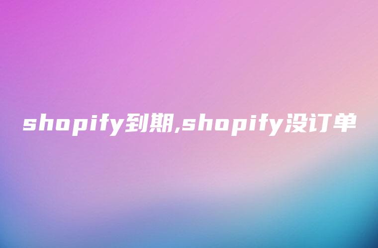 shopify到期,shopify没订单