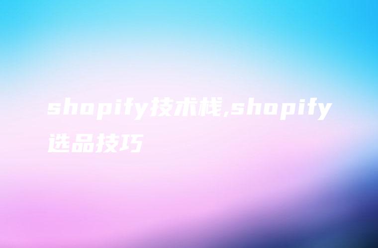 shopify技术栈,shopify选品技巧
