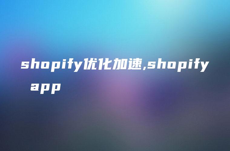 shopify优化加速,shopify app