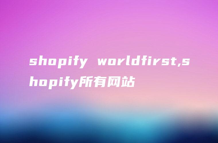 shopify worldfirst,shopify所有网站