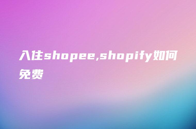 入住shopee,shopify如何免费
