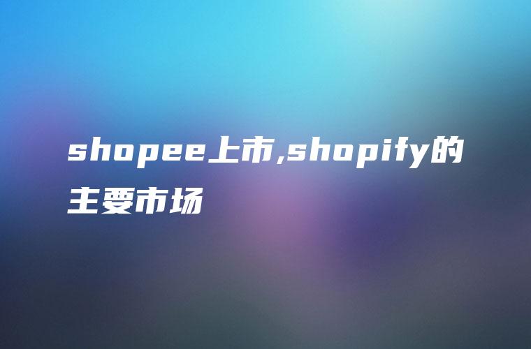 shopee上市,shopify的主要市场