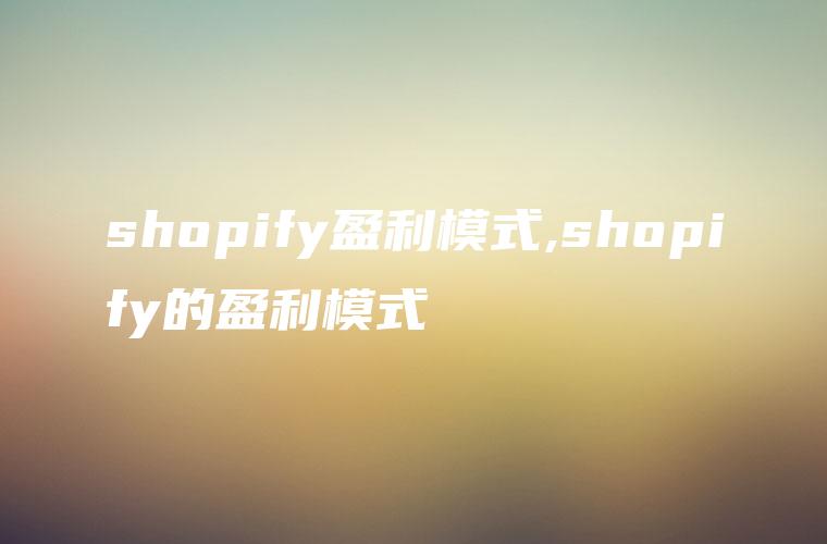 shopify盈利模式,shopify的盈利模式