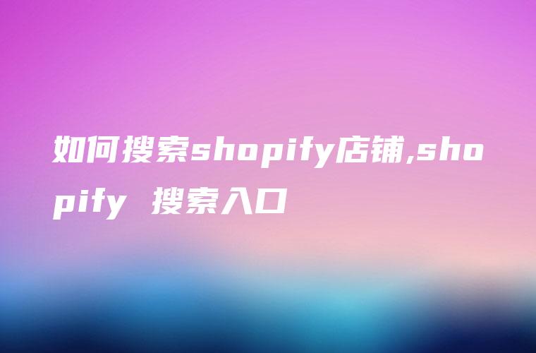 如何搜索shopify店铺,shopify 搜索入口