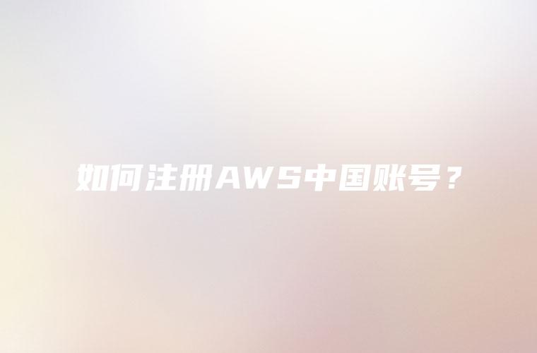 如何注册AWS中国账号？