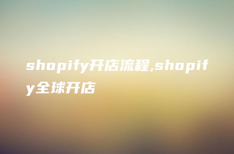 shopify开店流程,shopify全球开店
