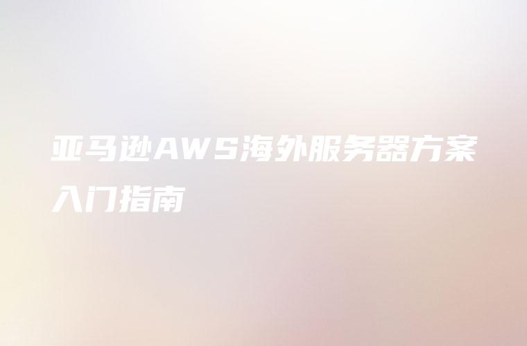 亚马逊AWS海外服务器方案入门指南