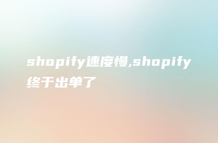 shopify速度慢,shopify终于出单了