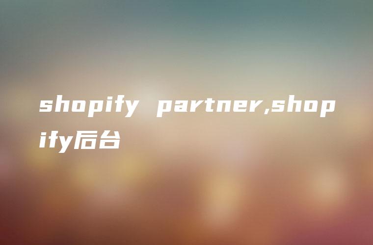 shopify partner,shopify后台