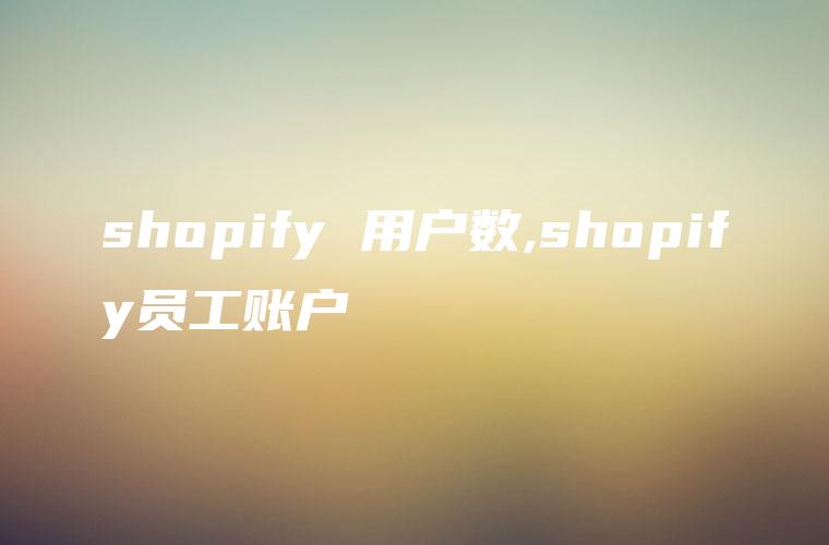 shopify 用户数,shopify员工账户