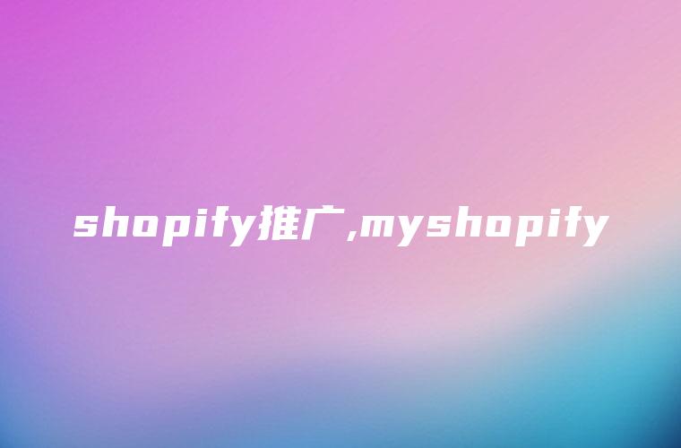 shopify推广,myshopify