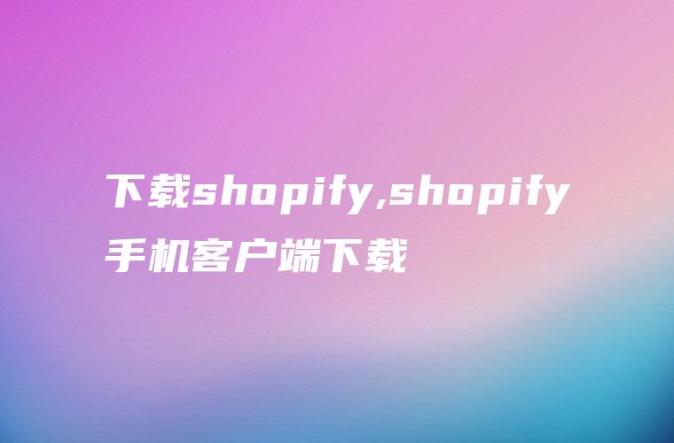 下载shopify,shopify手机客户端下载