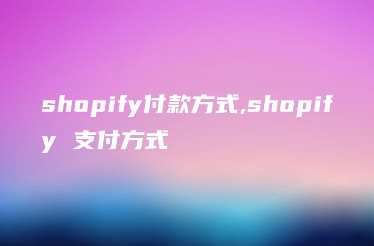 shopify付款方式,shopify 支付方式