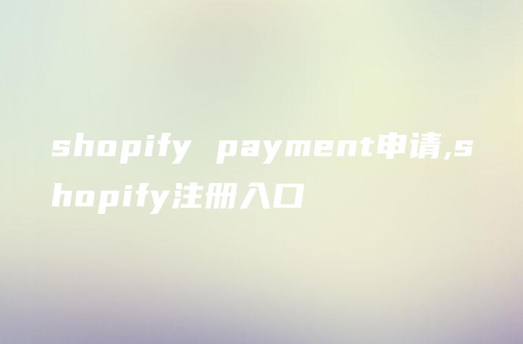 shopify payment申请,shopify注册入口