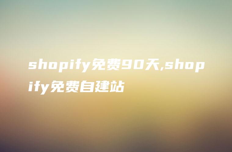 shopify免费90天,shopify免费自建站