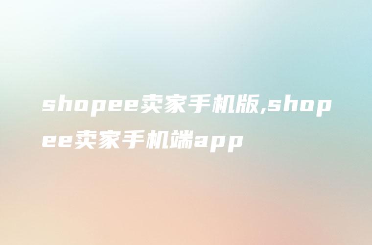 shopee卖家手机版,shopee卖家手机端app