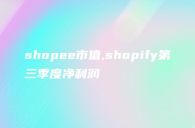 shopee市值,shopify第三季度净利润