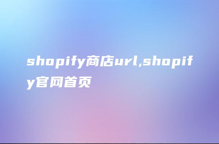 shopify商店url,shopify官网首页
