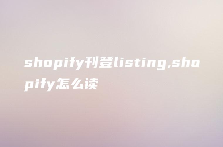 shopify刊登listing,shopify怎么读