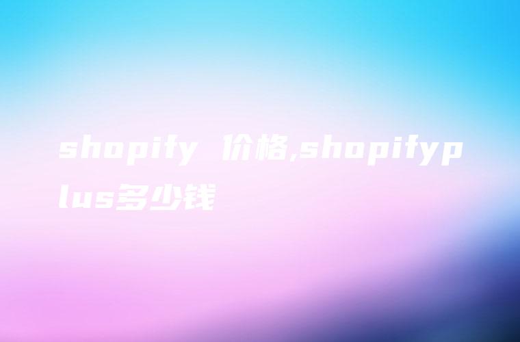 shopify 价格,shopifyplus多少钱