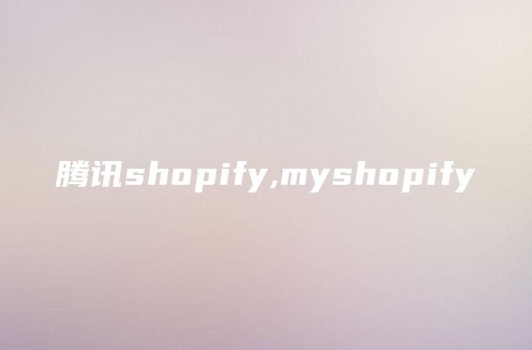 腾讯shopify,myshopify