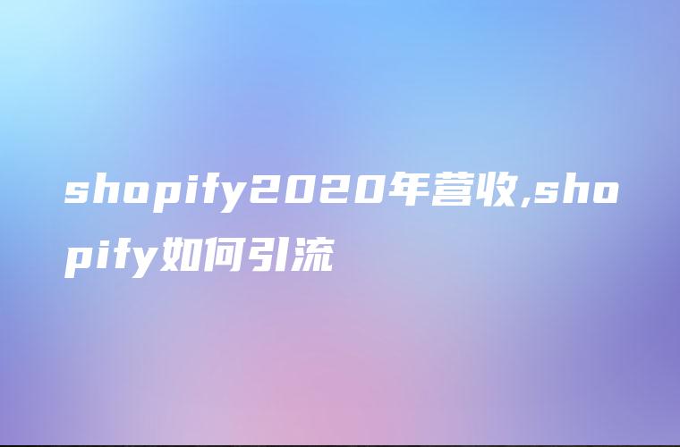 shopify2020年营收,shopify如何引流